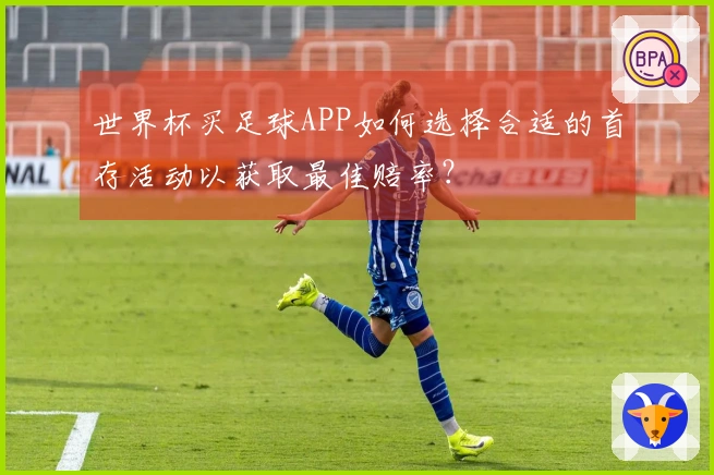 世界杯买足球APP如何选择合适的首存活动以获取最佳赔率？