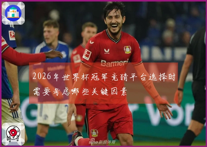 2026年世界杯冠军竞猜平台选择时需要考虑哪些关键因素