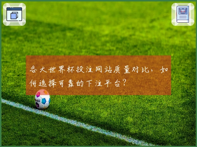 各大世界杯投注网站质量对比，如何选择可靠的下注平台？