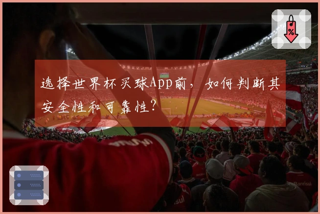 选择世界杯买球App前，如何判断其安全性和可靠性？