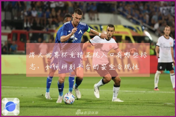 烽火世界杯竞猜正规入口有哪些标志，如何辨别平台的安全合规性