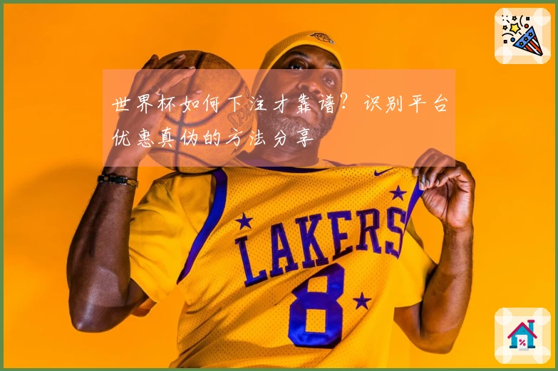 世界杯如何下注才靠谱？识别平台优惠真伪的方法分享